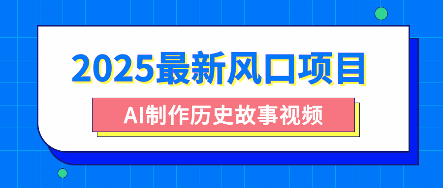 2025最新风口项目，AI制作历史故事视频，零基础也能做爆款，附保姆级教程凯哥轻创网-网创项目资源站-副业项目-创业项目-搞钱项目凯哥轻创网