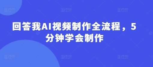 回答我AI视频制作全流程，5分钟学会制作凯哥轻创网-网创项目资源站-副业项目-创业项目-搞钱项目凯哥轻创网