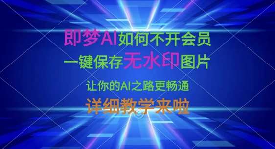 即梦AI如何不开会员，一键保存无水印图片，让你的AI之路更畅通，详细教学来啦凯哥轻创网-网创项目资源站-副业项目-创业项目-搞钱项目凯哥轻创网