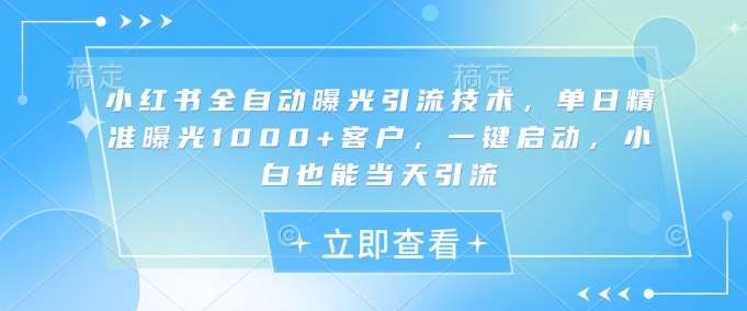 小红书全自动曝光引流技术，单日精准曝光1000+客户，一键启动，小白也能当天引流【揭秘】凯哥轻创网-网创项目资源站-副业项目-创业项目-搞钱项目凯哥轻创网