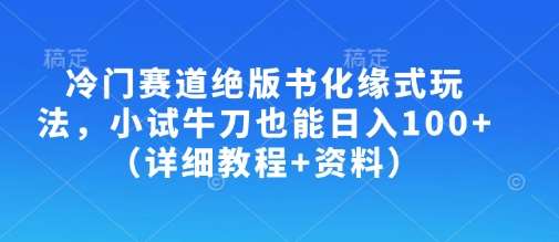 冷门赛道绝版书化缘式玩法，小试牛刀也能日入100+（详细教程+资料）凯哥轻创网-网创项目资源站-副业项目-创业项目-搞钱项目凯哥轻创网