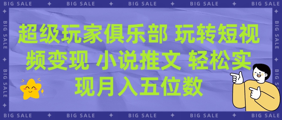 超级玩家俱乐部 玩转短视频变现 小说推文 轻松月入五位数凯哥轻创网-网创项目资源站-副业项目-创业项目-搞钱项目凯哥轻创网