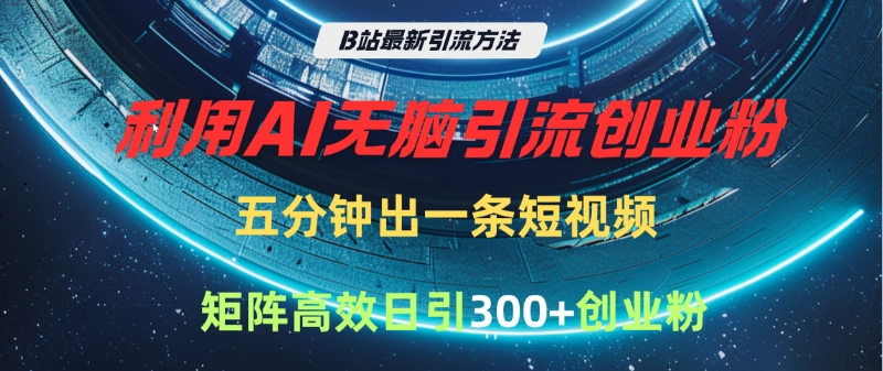 B站最新引流方法，利用AI无脑引流创业粉，五分钟一条作品，矩阵高效日引300家精准创业粉凯哥轻创网-网创项目资源站-副业项目-创业项目-搞钱项目凯哥轻创网