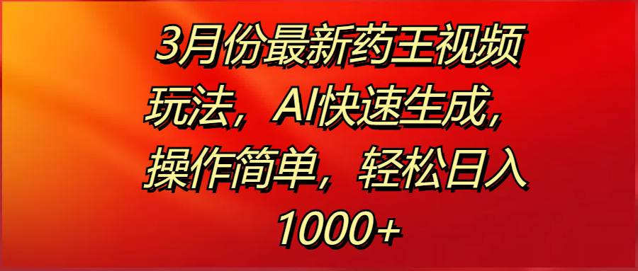 3月份最新药王视频玩法，AI快速生成，操作简单，轻松日入1000+凯哥轻创网-网创项目资源站-副业项目-创业项目-搞钱项目凯哥轻创网
