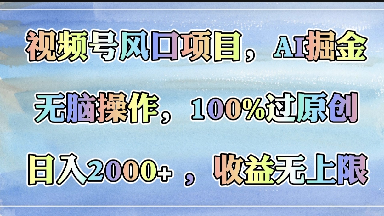 视频号风口项目，AI掘金，无脑操作，100%过原创，日入2000+，收益无上限凯哥轻创网-网创项目资源站-副业项目-创业项目-搞钱项目凯哥轻创网
