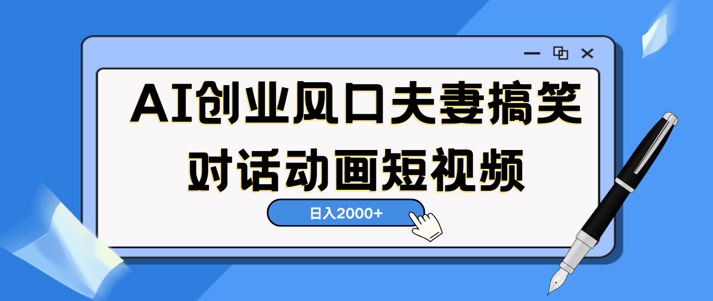 AI短视频创业风口！夫妻搞笑对话，动画短视频5分钟做一条，轻松日入2000（可矩阵放大）凯哥轻创网-网创项目资源站-副业项目-创业项目-搞钱项目凯哥轻创网