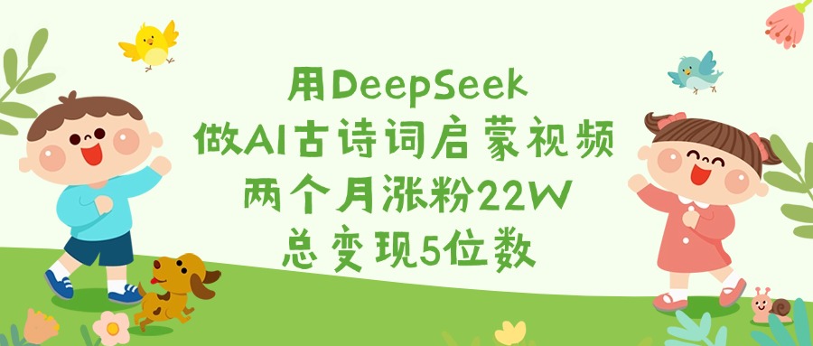 用DeepSeek做AI古诗词启蒙视频，两个月涨粉22W，总变现5位数凯哥轻创网-网创项目资源站-副业项目-创业项目-搞钱项目凯哥轻创网