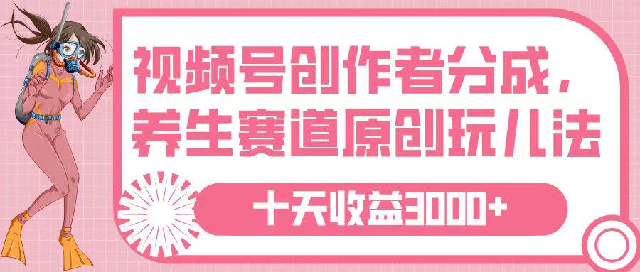 视频号创作者分成，养生赛道原创玩儿法，十条收益 3000➕凯哥轻创网-网创项目资源站-副业项目-创业项目-搞钱项目凯哥轻创网