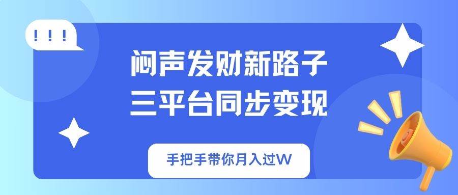 （14182期）闷声发财新路子！三平台同步变现，手把手带你月入过W凯哥轻创网-网创项目资源站-副业项目-创业项目-搞钱项目凯哥轻创网