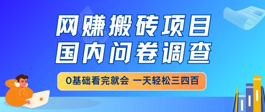 （14578期）网赚搬砖项目，国内问卷调查，0基础看完就会 一天轻松三四百，靠谱副业…凯哥轻创网-网创项目资源站-副业项目-创业项目-搞钱项目凯哥轻创网