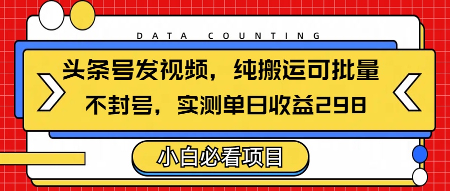 头条发视频，纯搬运可批量，不封号玩法实测单日收益单号298凯哥轻创网-网创项目资源站-副业项目-创业项目-搞钱项目凯哥轻创网