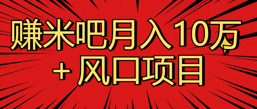 月入10万＋赚米吧项目库风口项目知识付费，附赠引流教程，引爆你的流量凯哥轻创网-网创项目资源站-副业项目-创业项目-搞钱项目凯哥轻创网