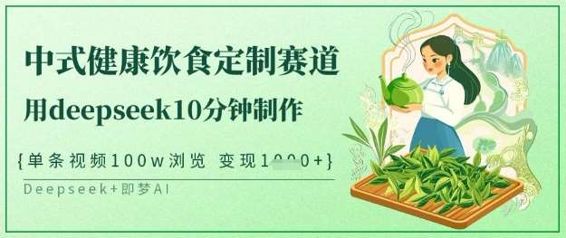 爆火中式健康饮食定制赛道，用deepseek10分钟制作，单条视频100w浏览，单日变现多张凯哥轻创网-网创项目资源站-副业项目-创业项目-搞钱项目凯哥轻创网