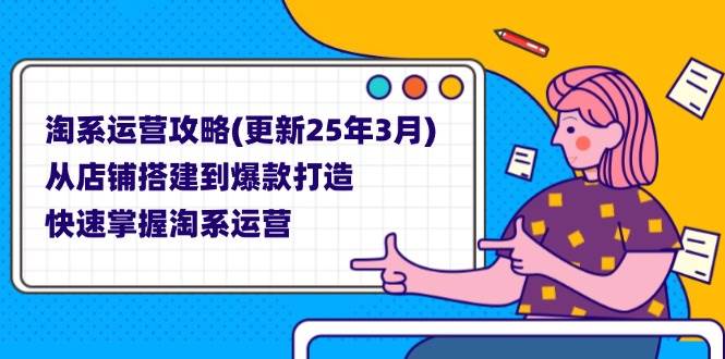 （14190期）淘系运营攻略(更新25年3月) 从店铺搭建到爆款打造，快速掌握淘系运营凯哥轻创网-网创项目资源站-副业项目-创业项目-搞钱项目凯哥轻创网