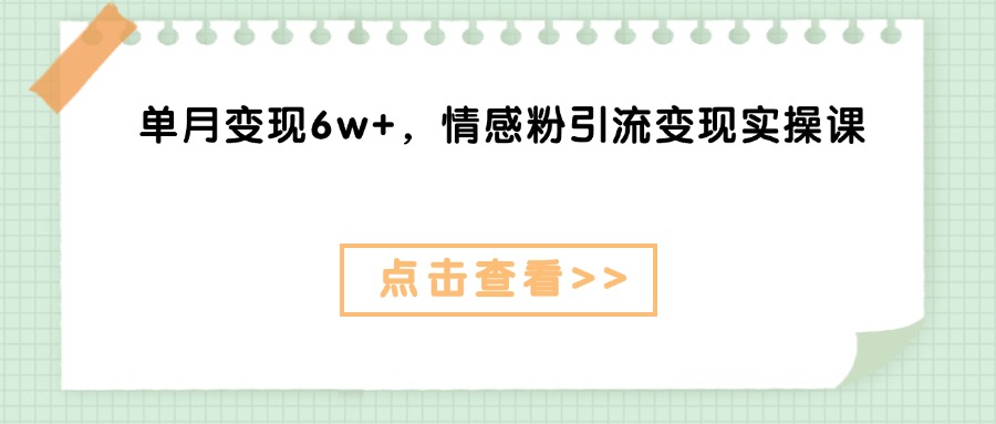 单月变现6w+，情感粉引流变现实操课凯哥轻创网-网创项目资源站-副业项目-创业项目-搞钱项目凯哥轻创网