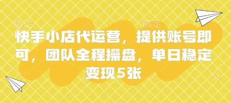快手小店代运营，提供账号即可，团队全程操盘，单日稳定变现5张【揭秘】凯哥轻创网-网创项目资源站-副业项目-创业项目-搞钱项目凯哥轻创网