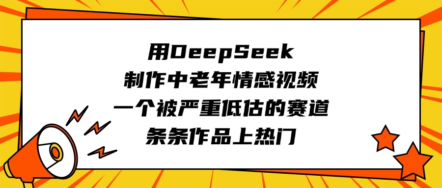 用DeepSeek制作中老年情感视频，一个被严重低估的赛道，条条作品上热门凯哥轻创网-网创项目资源站-副业项目-创业项目-搞钱项目凯哥轻创网