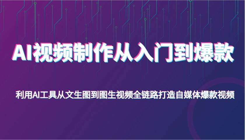 AI视频制作从入门到爆款，利用AI工具从文生图到图生视频，全链路打造自媒体爆款视频凯哥轻创网-网创项目资源站-副业项目-创业项目-搞钱项目凯哥轻创网