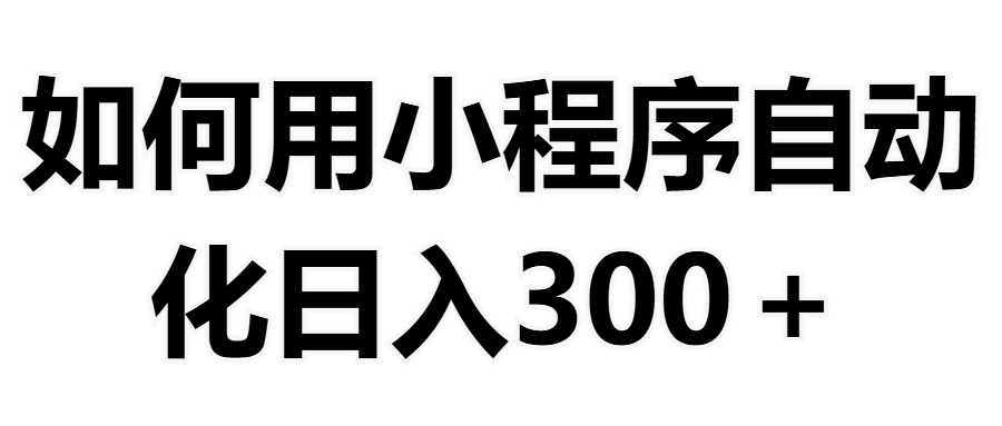 如何用小程序构建自动化日入300+（附操作手册+数据源清单）凯哥轻创网-网创项目资源站-副业项目-创业项目-搞钱项目凯哥轻创网