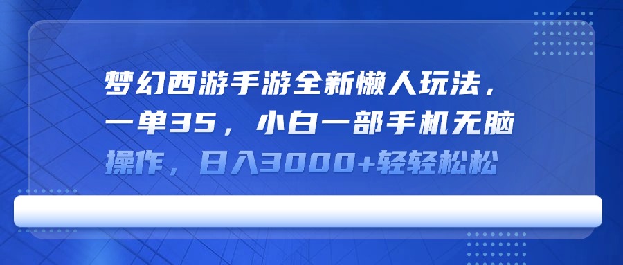 梦幻西游手游全新懒人玩法，一单35，小白一部手机无脑操作，日入3000+轻轻松松凯哥轻创网-网创项目资源站-副业项目-创业项目-搞钱项目凯哥轻创网