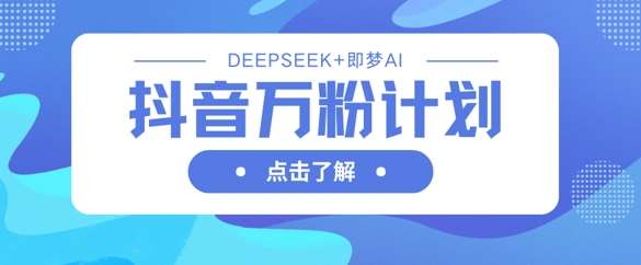 抖音万粉计划，利用DeepSeek+即梦AI生成视频，快速涨到万粉凯哥轻创网-网创项目资源站-副业项目-创业项目-搞钱项目凯哥轻创网