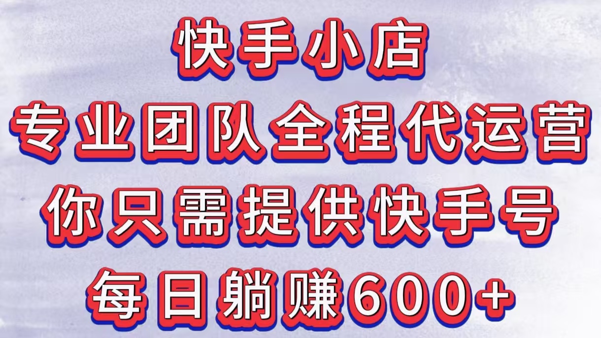 快手小店，专业团队全程代运营，你只需提供快手号，每日躺赚600+凯哥轻创网-网创项目资源站-副业项目-创业项目-搞钱项目凯哥轻创网
