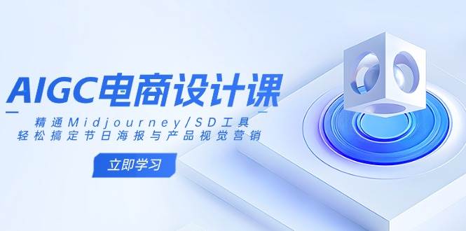 （14577期）AIGC电商设计课：精通Midjourney/SD工具，轻松搞定节日海报与产品视觉营销凯哥轻创网-网创项目资源站-副业项目-创业项目-搞钱项目凯哥轻创网