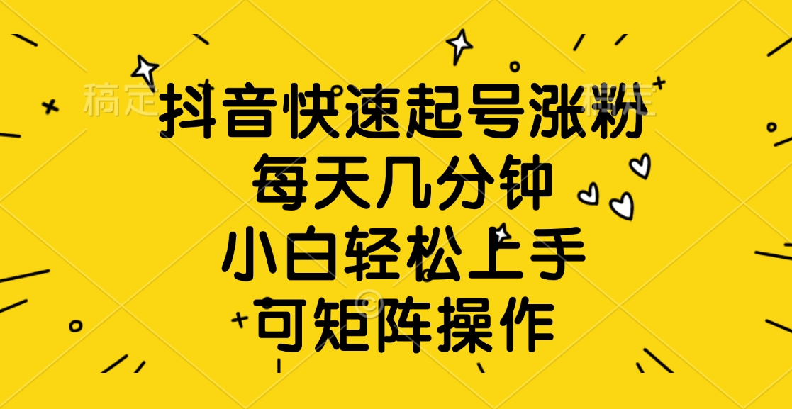抖音快速起号涨粉，每天几分钟，小白轻松上手、可矩阵操作凯哥轻创网-网创项目资源站-副业项目-创业项目-搞钱项目凯哥轻创网