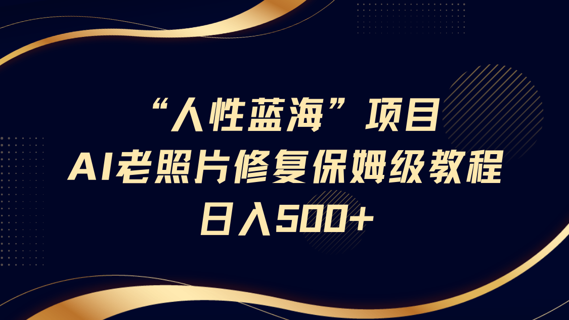 人性蓝海，AI老照片修复项目保姆级教程，长期复购，轻松日入500+凯哥轻创网-网创项目资源站-副业项目-创业项目-搞钱项目凯哥轻创网