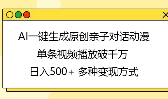 AI一键生成原创亲子对话动漫，单条视频播放破千万 ，日入500+，多种变现方式凯哥轻创网-网创项目资源站-副业项目-创业项目-搞钱项目凯哥轻创网