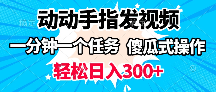 动动手指发视频 一分钟一个任务 轻松日入300+ 傻瓜式操作 随时随地赚收益凯哥轻创网-网创项目资源站-副业项目-创业项目-搞钱项目凯哥轻创网