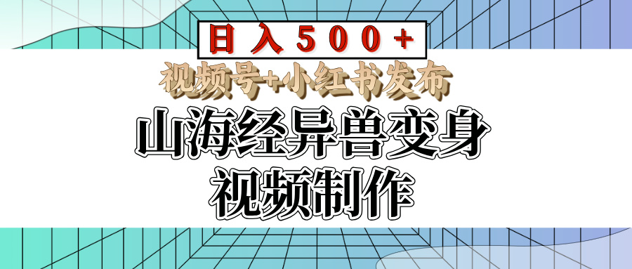 山海经异兽变身视频制作，日入500+，视频号+小红书发布凯哥轻创网-网创项目资源站-副业项目-创业项目-搞钱项目凯哥轻创网