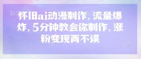 怀旧ai动漫制作，流量爆炸，5分钟教会你制作，涨粉变现两不误凯哥轻创网-网创项目资源站-副业项目-创业项目-搞钱项目凯哥轻创网