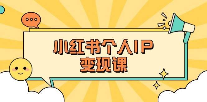小红书个人变现课：精准人设定位+爆款选题拆解，教你打造百万流量账号秘籍凯哥轻创网-网创项目资源站-副业项目-创业项目-搞钱项目凯哥轻创网