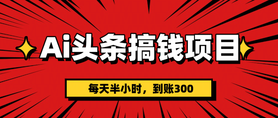 AI头条搞钱项目，一天半小时，到账300+凯哥轻创网-网创项目资源站-副业项目-创业项目-搞钱项目凯哥轻创网