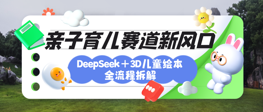育儿赛道新风口：DeepSeek+3D绘本全流程拆解，月涨粉上万，还能培养亲子创造力凯哥轻创网-网创项目资源站-副业项目-创业项目-搞钱项目凯哥轻创网