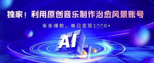 独家！利用原创音乐制作治愈风景账号，条条爆款，单日变现多张凯哥轻创网-网创项目资源站-副业项目-创业项目-搞钱项目凯哥轻创网