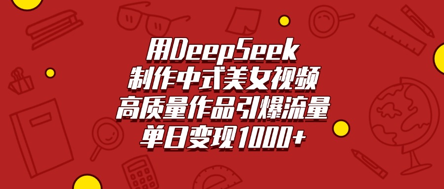 用DeepSeek制作中式美女视频，高质量作品引爆流量，单日变现1000+凯哥轻创网-网创项目资源站-副业项目-创业项目-搞钱项目凯哥轻创网