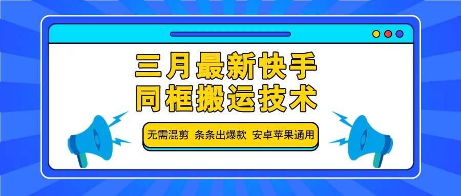 三月最新快手同框搬运技术，无需混剪 条条出爆款 安卓苹果通用凯哥轻创网-网创项目资源站-副业项目-创业项目-搞钱项目凯哥轻创网