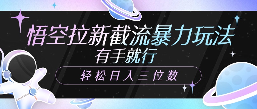 悟空拉新截流暴力玩法，有手就行，轻松日入三位数凯哥轻创网-网创项目资源站-副业项目-创业项目-搞钱项目凯哥轻创网