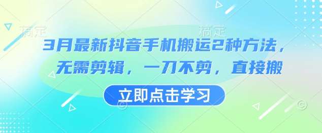 3月最新抖音手机搬运2种方法，无需剪辑，一刀不剪，直接搬凯哥轻创网-网创项目资源站-副业项目-创业项目-搞钱项目凯哥轻创网
