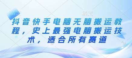 抖音快手电脑无脑搬运教程，史上最强电脑搬运技术，适合所有赛道凯哥轻创网-网创项目资源站-副业项目-创业项目-搞钱项目凯哥轻创网