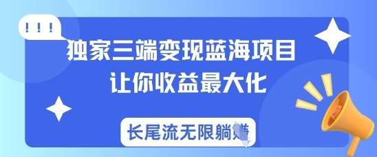独家三端变现蓝海项目，让你收益最大化，长尾流无限躺挣凯哥轻创网-网创项目资源站-副业项目-创业项目-搞钱项目凯哥轻创网