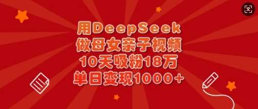 用DeepSeek做母女亲子视频，10天吸粉18万，单日变现多张凯哥轻创网-网创项目资源站-副业项目-创业项目-搞钱项目凯哥轻创网