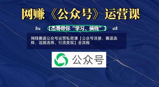 网创赛道公众号运营私密课【公众号注册、赛道选择、话题选择、引流变现】全流程凯哥轻创网-网创项目资源站-副业项目-创业项目-搞钱项目凯哥轻创网