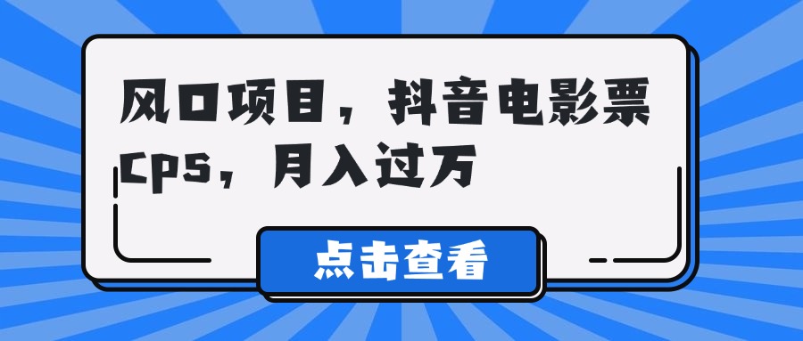 风口项目，抖音电影票cps，月入过万凯哥轻创网-网创项目资源站-副业项目-创业项目-搞钱项目凯哥轻创网