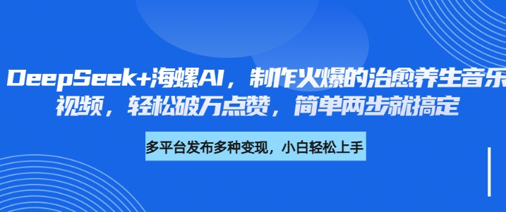 DeepSeek+海螺AI，制作火爆的治愈养生音乐视频，轻松破万点赞，简单两步就搞定凯哥轻创网-网创项目资源站-副业项目-创业项目-搞钱项目凯哥轻创网