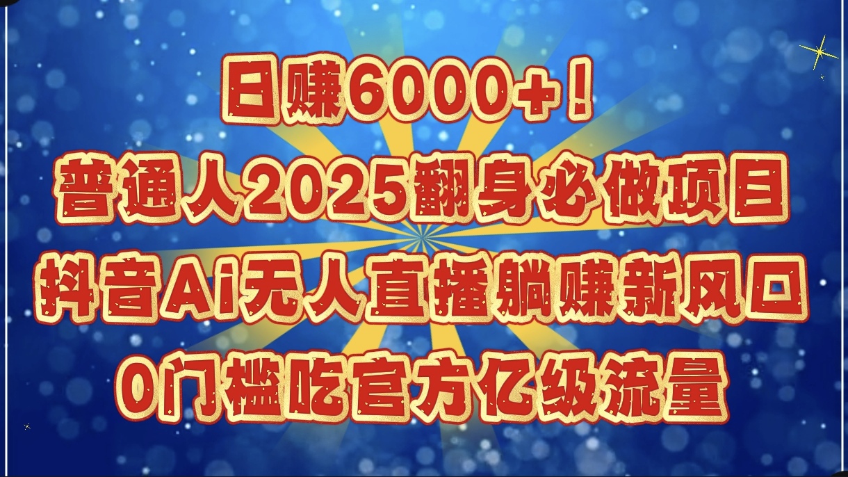 日赚6000+！普通人2025翻身必做项目，抖音Ai无人直播躺赚新风口，0门槛吃官方亿级流量凯哥轻创网-网创项目资源站-副业项目-创业项目-搞钱项目凯哥轻创网