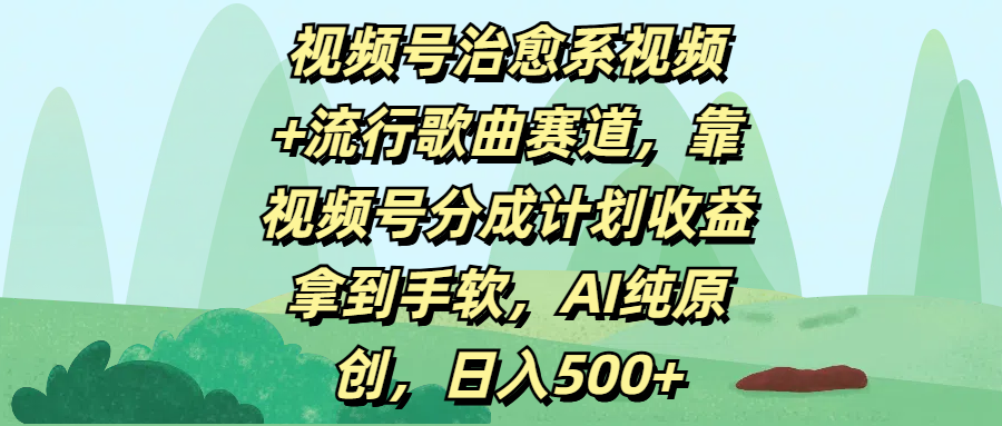 视频号治愈系视频+流行歌曲赛道，靠视频号分成计划收益拿到手软，AI纯原创，日入500+凯哥轻创网-网创项目资源站-副业项目-创业项目-搞钱项目凯哥轻创网