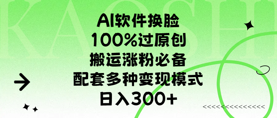 AI软件换脸，100%过原创，搬运涨粉必备，配套多种变现模式，日入300+凯哥轻创网-网创项目资源站-副业项目-创业项目-搞钱项目凯哥轻创网